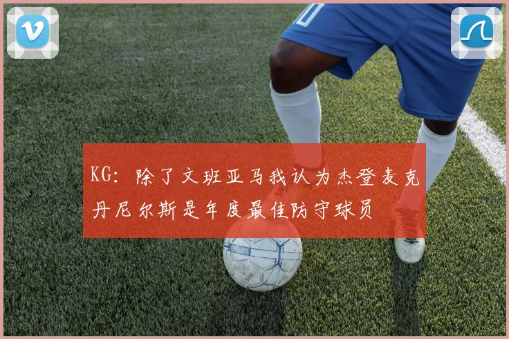 KG：除了文班亚马我认为杰登麦克丹尼尔斯是年度最佳防守球员
