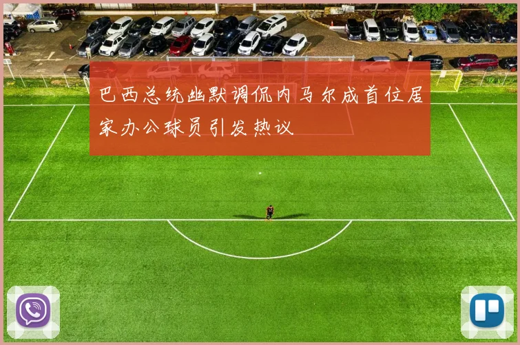 巴西总统幽默调侃内马尔成首位居家办公球员引发热议