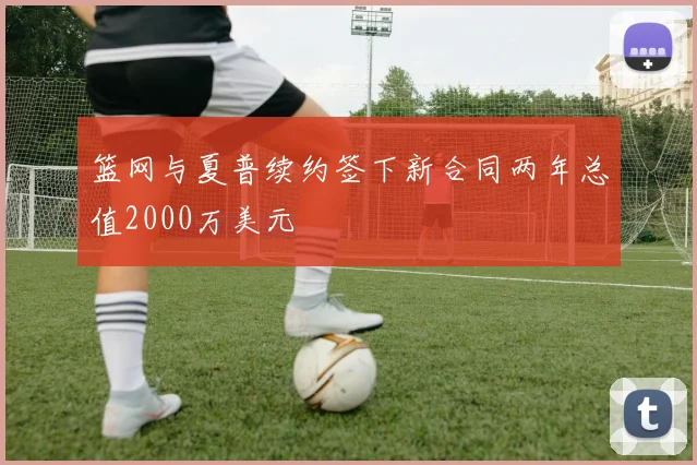 篮网与夏普续约签下新合同两年总值2000万美元