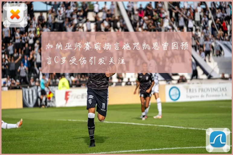 加纳巫师赛前扬言施咒凯恩曾因预言C罗受伤引发关注