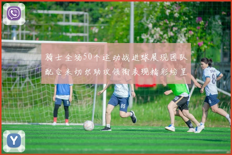 骑士全场50个运动战进球展现团队配合米切尔助攻领衔表现精彩纷呈