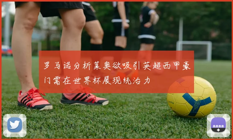 罗马诺分析莱奥欲吸引英超西甲豪门需在世界杯展现统治力